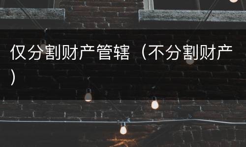 仅分割财产管辖（不分割财产）