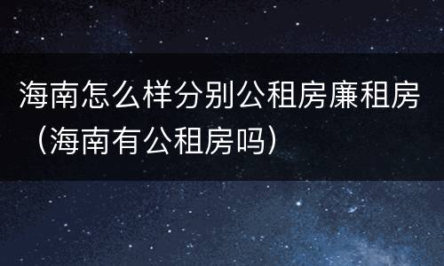 海南怎么样分别公租房廉租房（海南有公租房吗）