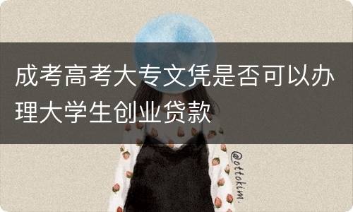 成考高考大专文凭是否可以办理大学生创业贷款