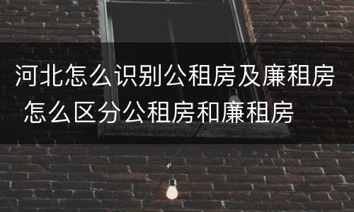 河北怎么识别公租房及廉租房 怎么区分公租房和廉租房