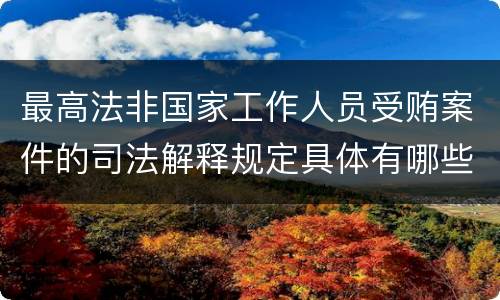 最高法非国家工作人员受贿案件的司法解释规定具体有哪些内容