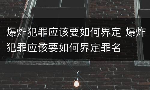 爆炸犯罪应该要如何界定 爆炸犯罪应该要如何界定罪名