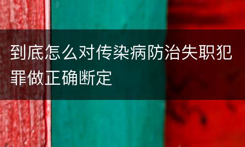 到底怎么对传染病防治失职犯罪做正确断定