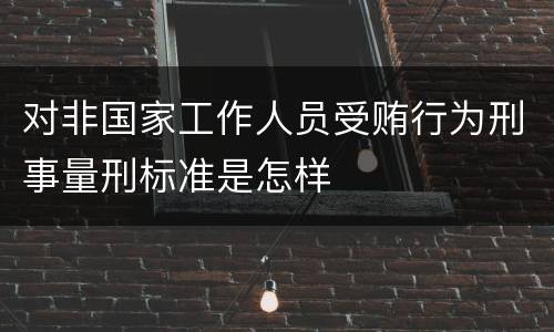 对非国家工作人员受贿行为刑事量刑标准是怎样