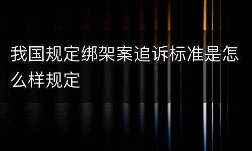 我国规定绑架案追诉标准是怎么样规定