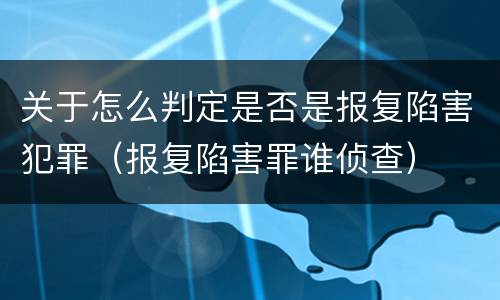 关于怎么判定是否是报复陷害犯罪（报复陷害罪谁侦查）