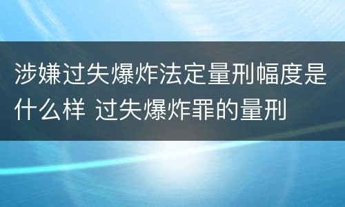 涉嫌过失爆炸法定量刑幅度是什么样 过失爆炸罪的量刑