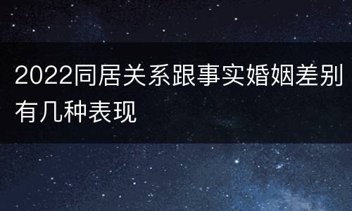 2022同居关系跟事实婚姻差别有几种表现