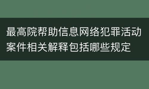 最高院帮助信息网络犯罪活动案件相关解释包括哪些规定