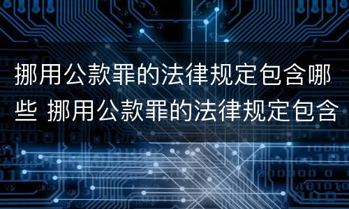 挪用公款罪的法律规定包含哪些 挪用公款罪的法律规定包含哪些内容