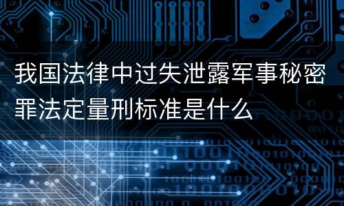 我国法律中过失泄露军事秘密罪法定量刑标准是什么