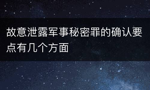 故意泄露军事秘密罪的确认要点有几个方面