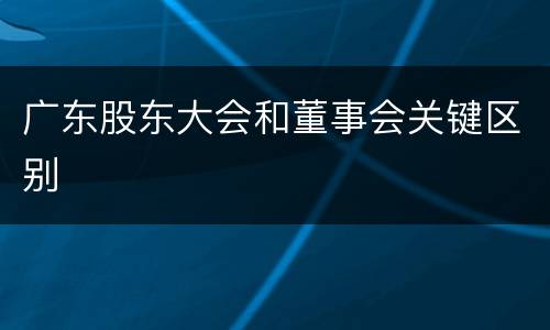 广东股东大会和董事会关键区别
