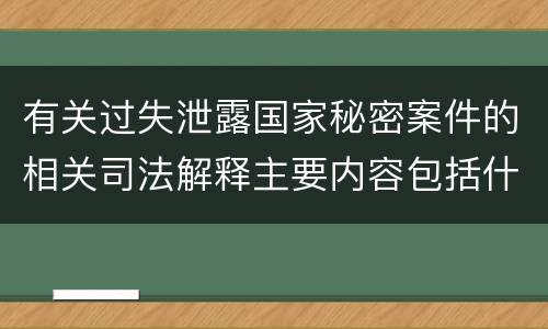 有关过失泄露国家秘密案件的相关司法解释主要内容包括什么