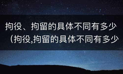 拘役、拘留的具体不同有多少（拘役,拘留的具体不同有多少种）