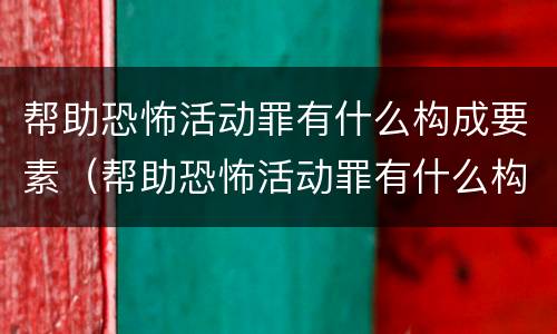 帮助恐怖活动罪有什么构成要素（帮助恐怖活动罪有什么构成要素和标准）