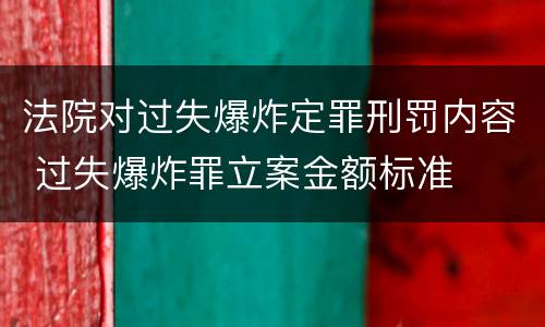 法院对过失爆炸定罪刑罚内容 过失爆炸罪立案金额标准