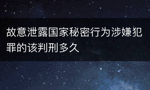 故意泄露国家秘密行为涉嫌犯罪的该判刑多久