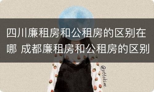 四川廉租房和公租房的区别在哪 成都廉租房和公租房的区别