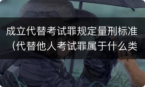 成立代替考试罪规定量刑标准（代替他人考试罪属于什么类犯罪）