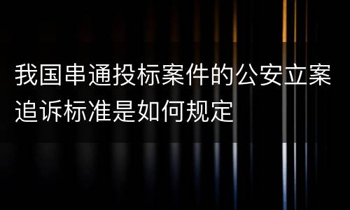 我国串通投标案件的公安立案追诉标准是如何规定