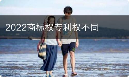 2022商标权专利权不同