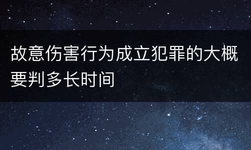 故意伤害行为成立犯罪的大概要判多长时间