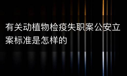 有关动植物检疫失职案公安立案标准是怎样的