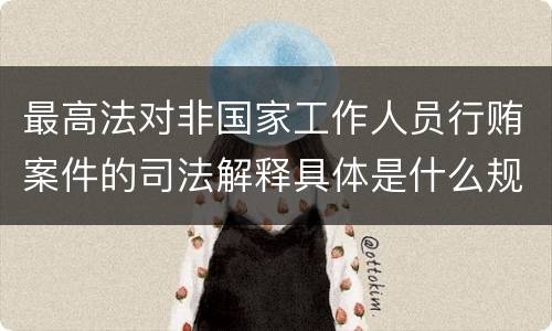 最高法对非国家工作人员行贿案件的司法解释具体是什么规定