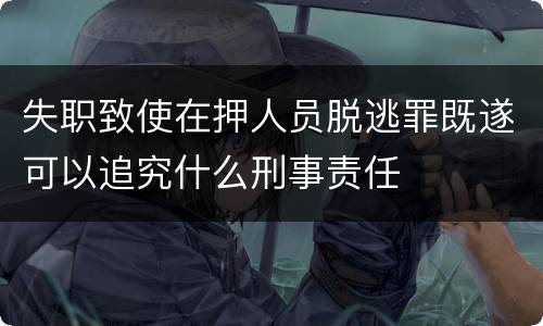 失职致使在押人员脱逃罪既遂可以追究什么刑事责任