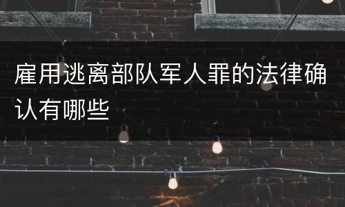 雇用逃离部队军人罪的法律确认有哪些