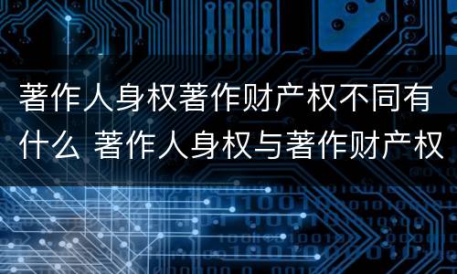 著作人身权著作财产权不同有什么 著作人身权与著作财产权的区别