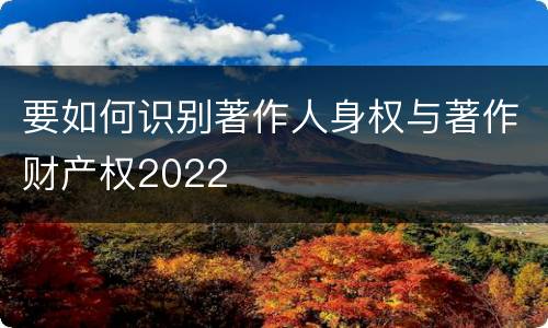 要如何识别著作人身权与著作财产权2022