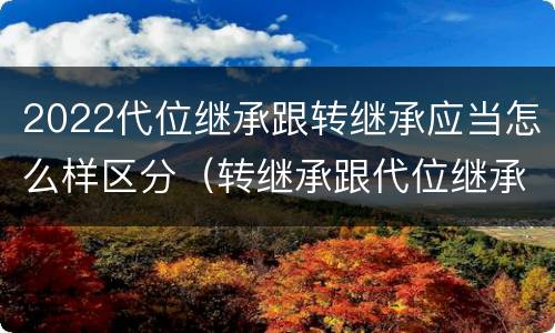 2022代位继承跟转继承应当怎么样区分（转继承跟代位继承的区别）