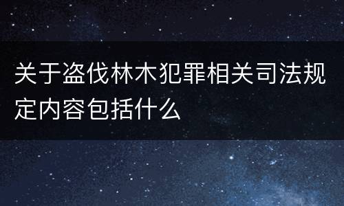 关于盗伐林木犯罪相关司法规定内容包括什么