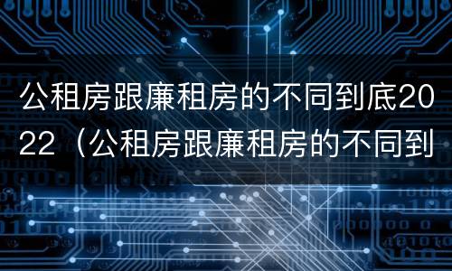 公租房跟廉租房的不同到底2022（公租房跟廉租房的不同到底2022年怎么办）