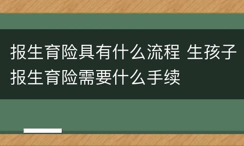 报生育险具有什么流程 生孩子报生育险需要什么手续