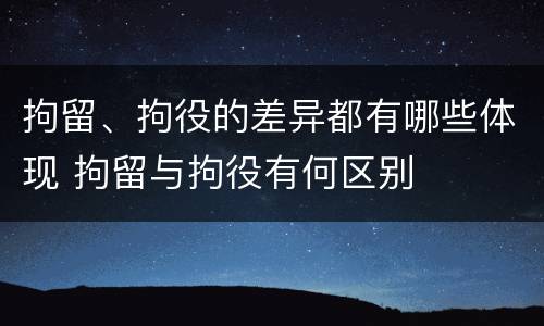 拘留、拘役的差异都有哪些体现 拘留与拘役有何区别