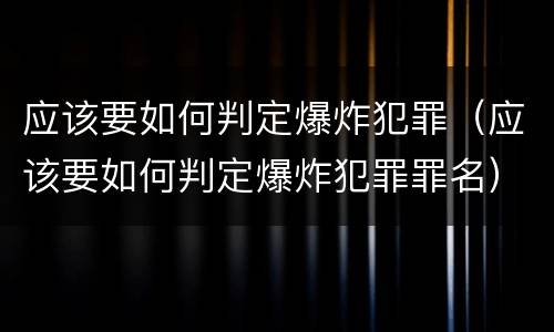 应该要如何判定爆炸犯罪（应该要如何判定爆炸犯罪罪名）