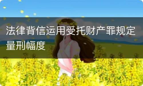 法律背信运用受托财产罪规定量刑幅度