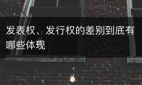 发表权、发行权的差别到底有哪些体现