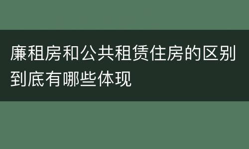 廉租房和公共租赁住房的区别到底有哪些体现