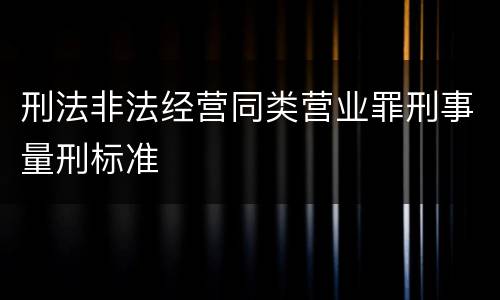 刑法非法经营同类营业罪刑事量刑标准