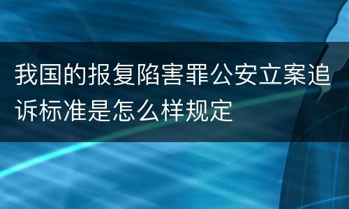我国的报复陷害罪公安立案追诉标准是怎么样规定