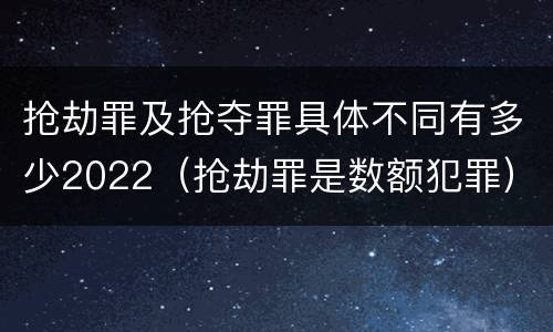 抢劫罪及抢夺罪具体不同有多少2022（抢劫罪是数额犯罪）