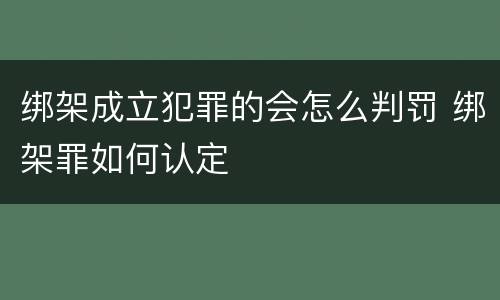 绑架成立犯罪的会怎么判罚 绑架罪如何认定