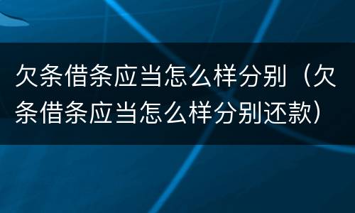 欠条借条应当怎么样分别（欠条借条应当怎么样分别还款）