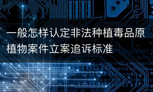 一般怎样认定非法种植毒品原植物案件立案追诉标准