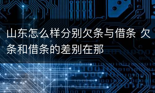 山东怎么样分别欠条与借条 欠条和借条的差别在那