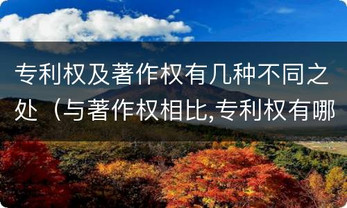 专利权及著作权有几种不同之处（与著作权相比,专利权有哪些特征）
